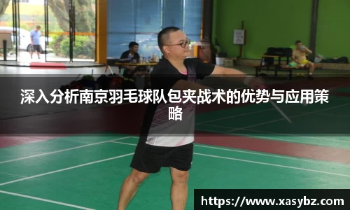 深入分析南京羽毛球队包夹战术的优势与应用策略