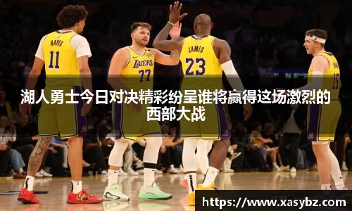 湖人勇士今日对决精彩纷呈谁将赢得这场激烈的西部大战